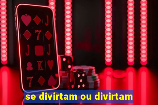 se divirtam ou divirtam-se